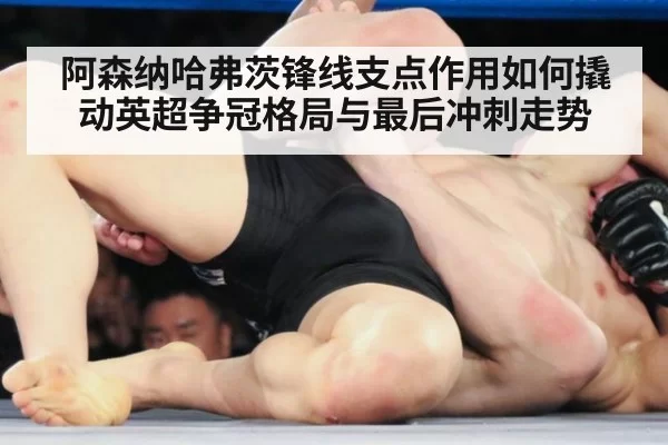 阿森纳哈弗茨锋线支点作用如何撬动英超争冠格局与最后冲刺走势