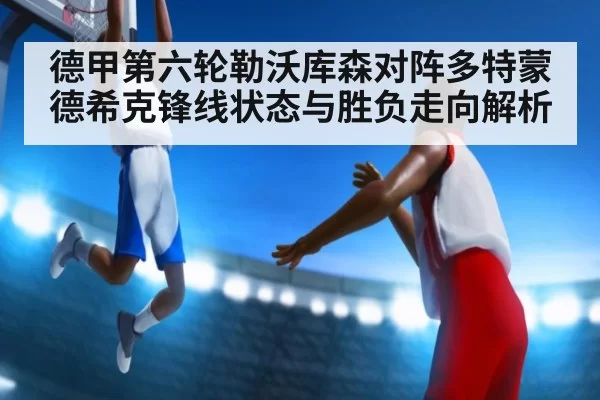 德甲第六轮勒沃库森对阵多特蒙德希克锋线状态与胜负走向解析